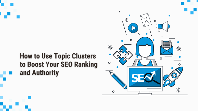 How to Use Topic Clusters to Boost Your SEO Ranking and Authority